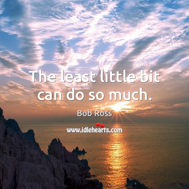 The least little bit can do so much. Bob Ross Picture Quote