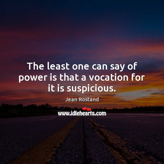 The least one can say of power is that a vocation for it is suspicious. Power Quotes Image