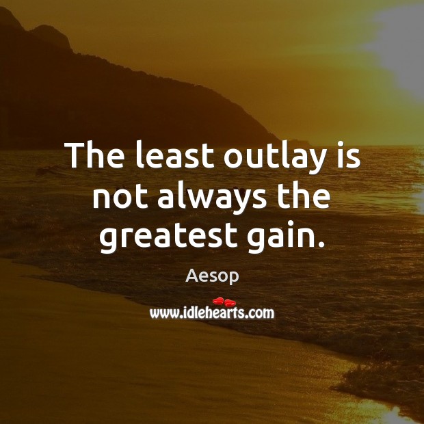The least outlay is not always the greatest gain. Aesop Picture Quote