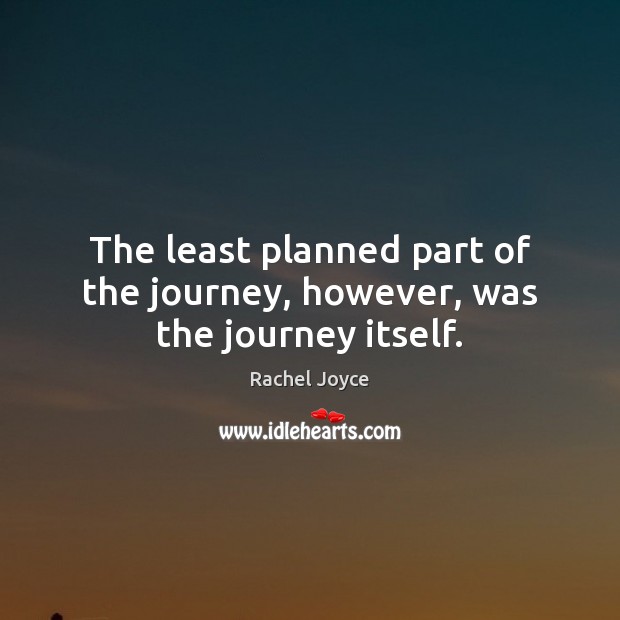 The least planned part of the journey, however, was the journey itself. Rachel Joyce Picture Quote