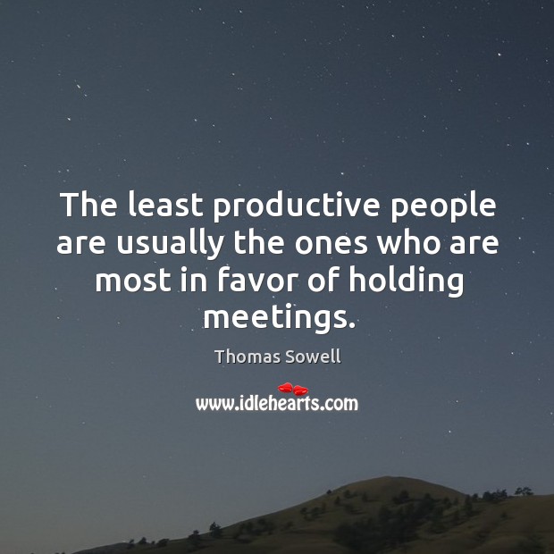 The least productive people are usually the ones who are most in favor of holding meetings. Thomas Sowell Picture Quote