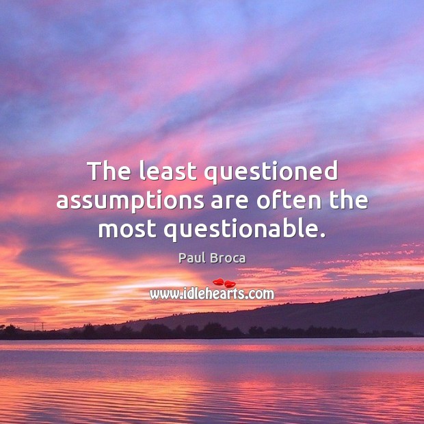 The least questioned assumptions are often the most questionable. Paul Broca Picture Quote