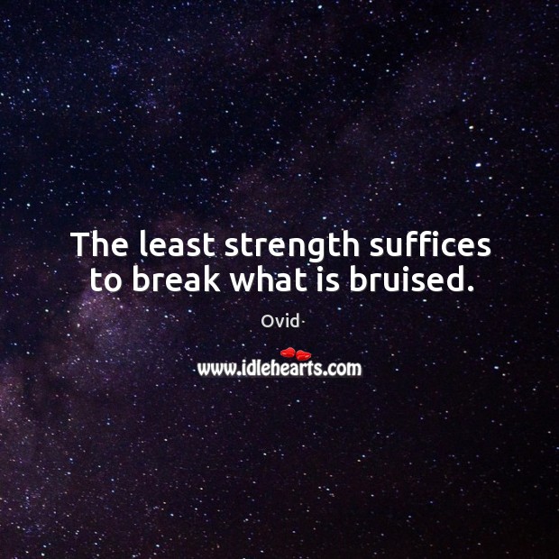 The least strength suffices to break what is bruised. Ovid Picture Quote