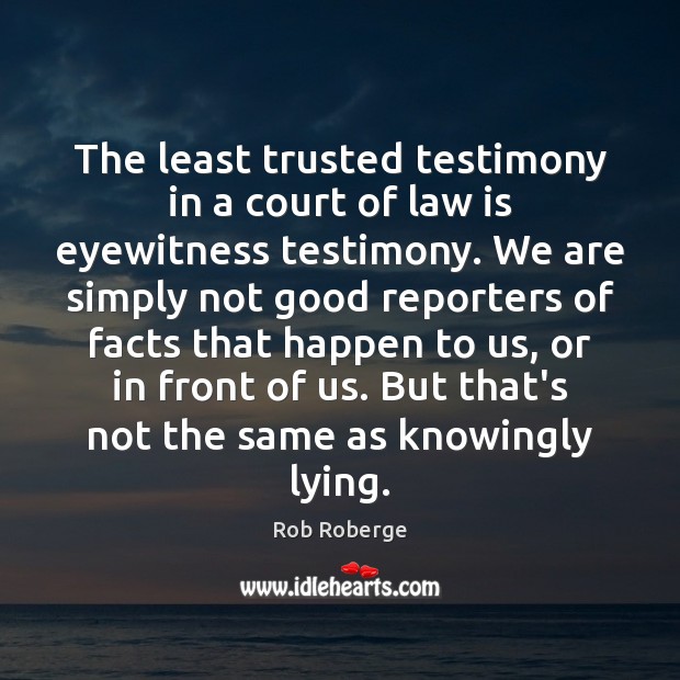 The least trusted testimony in a court of law is eyewitness testimony. Rob Roberge Picture Quote