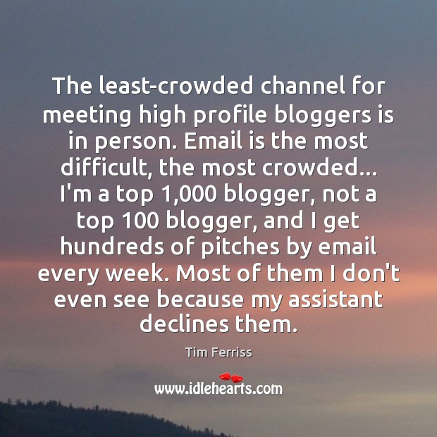The least-crowded channel for meeting high profile bloggers is in person. Email Tim Ferriss Picture Quote