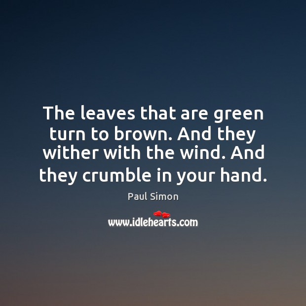 The leaves that are green turn to brown. And they wither with Paul Simon Picture Quote