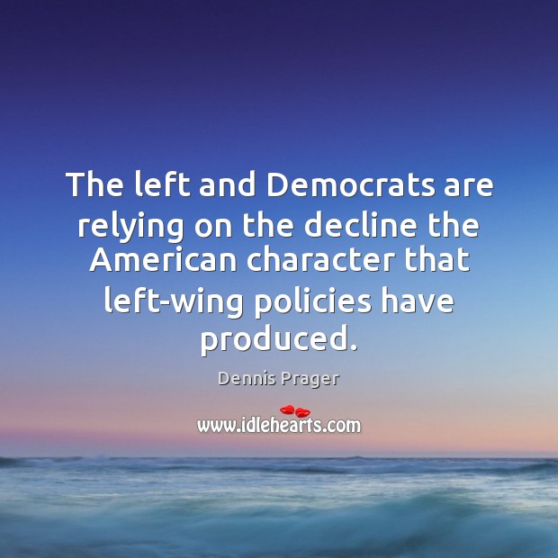 The left and Democrats are relying on the decline the American character Dennis Prager Picture Quote