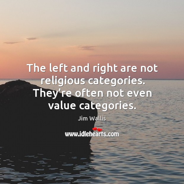 The left and right are not religious categories. They’re often not even value categories. Jim Wallis Picture Quote
