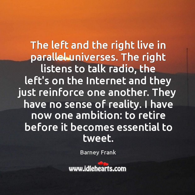 The left and the right live in parallel universes. The right listens Barney Frank Picture Quote