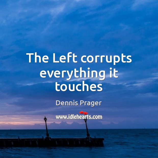 The Left corrupts everything it touches Dennis Prager Picture Quote