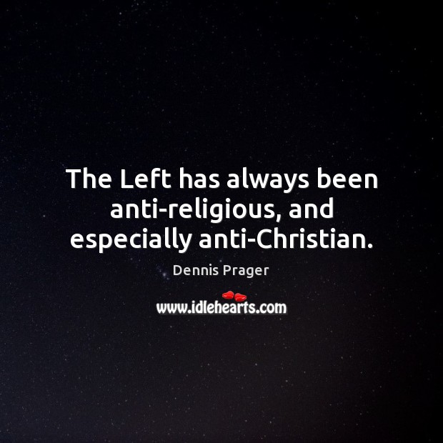 The Left has always been anti-religious, and especially anti-Christian. Dennis Prager Picture Quote