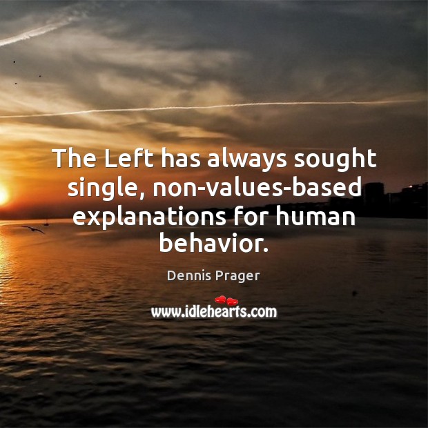 The Left has always sought single, non-values-based explanations for human behavior. Dennis Prager Picture Quote