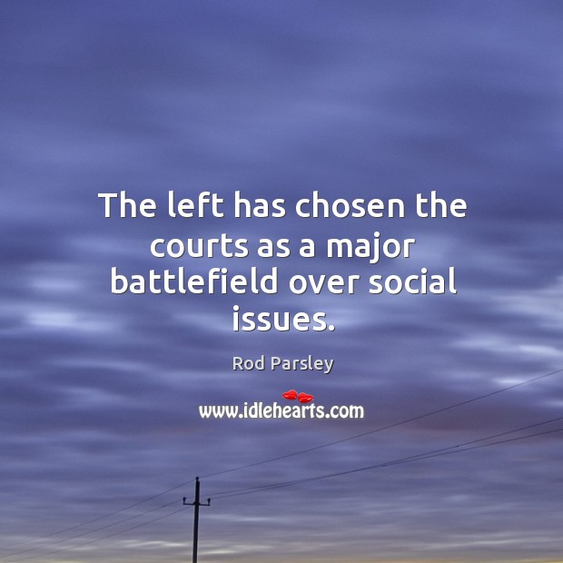 The left has chosen the courts as a major battlefield over social issues. Rod Parsley Picture Quote
