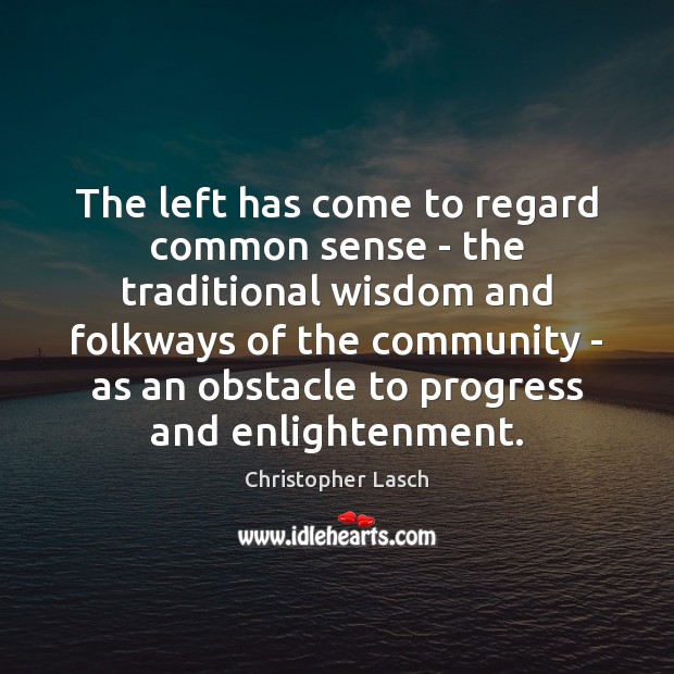 The left has come to regard common sense – the traditional wisdom Christopher Lasch Picture Quote