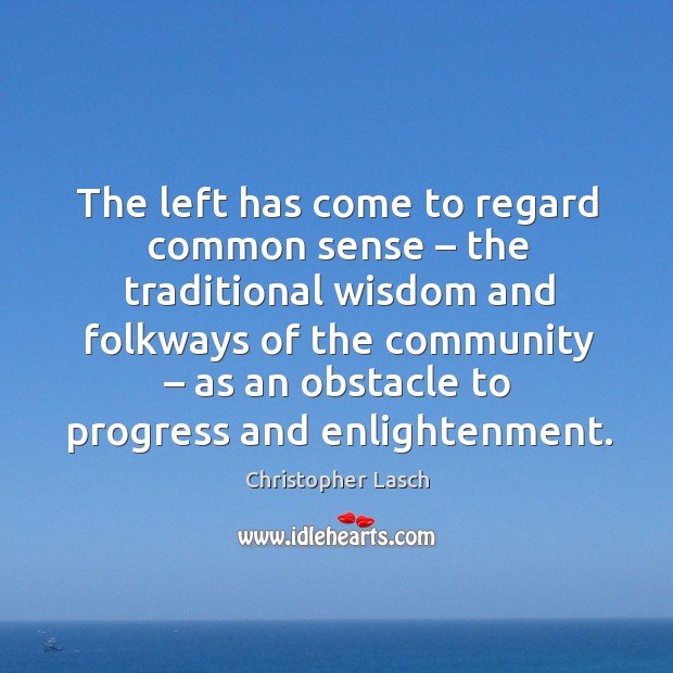 The left has come to regard common sense – the traditional wisdom Christopher Lasch Picture Quote