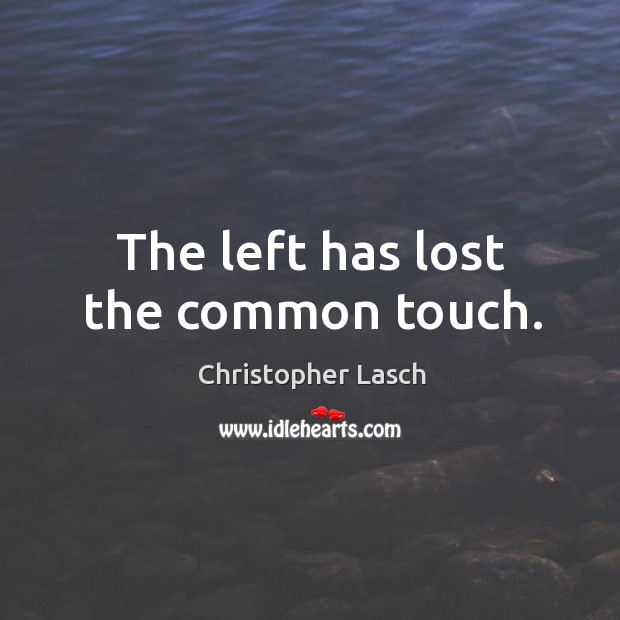The left has lost the common touch. Christopher Lasch Picture Quote