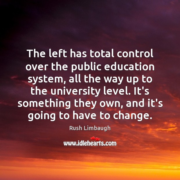 The left has total control over the public education system, all the Rush Limbaugh Picture Quote