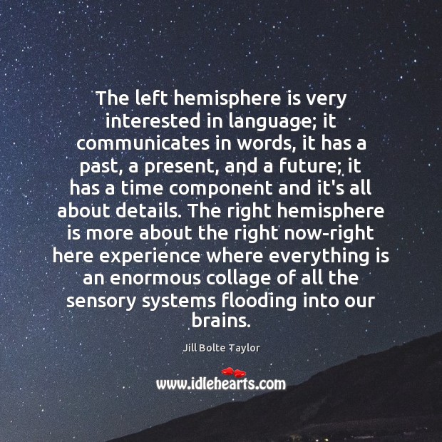 The left hemisphere is very interested in language; it communicates in words, Jill Bolte Taylor Picture Quote