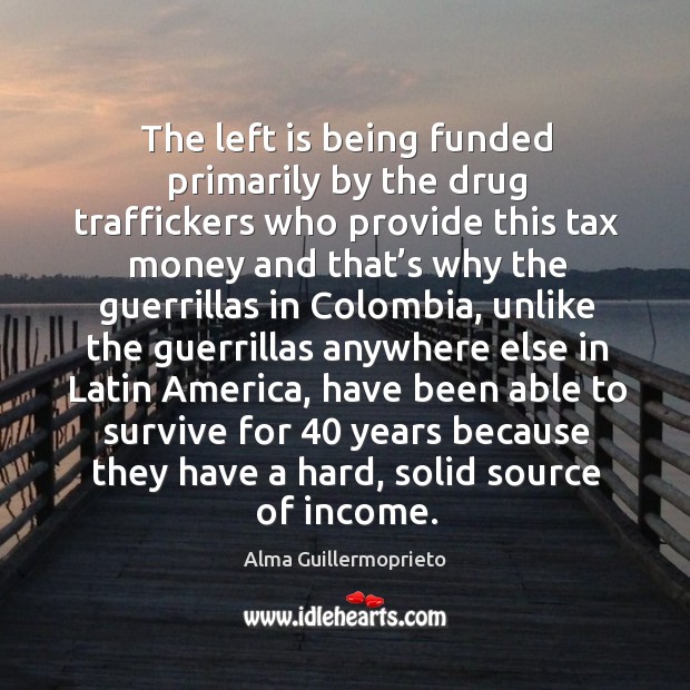 The left is being funded primarily by the drug traffickers who provide Income Quotes Image