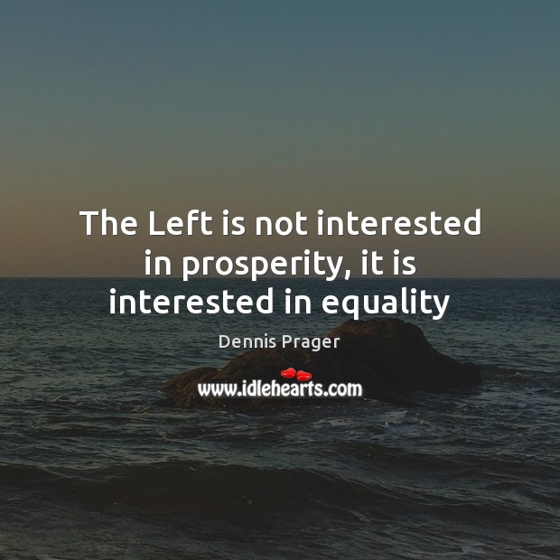The Left is not interested in prosperity, it is interested in equality Dennis Prager Picture Quote