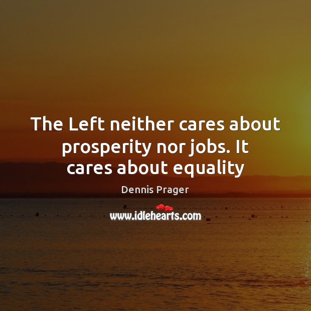 The Left neither cares about prosperity nor jobs. It cares about equality Dennis Prager Picture Quote