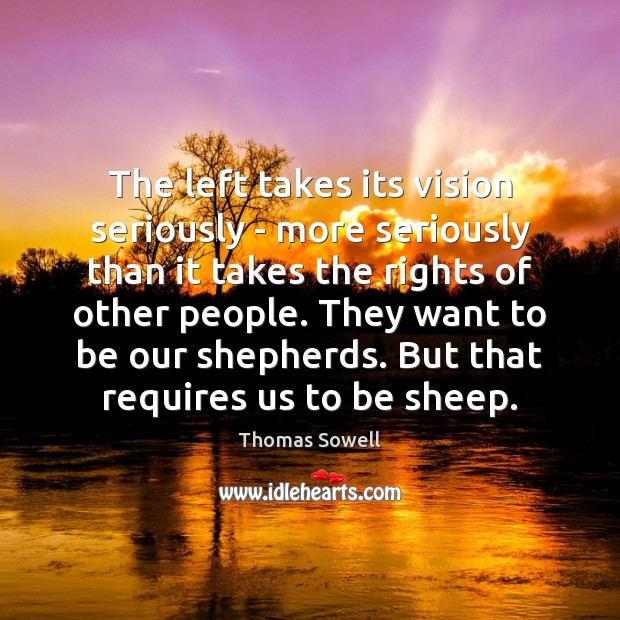 The left takes its vision seriously – more seriously than it takes Thomas Sowell Picture Quote