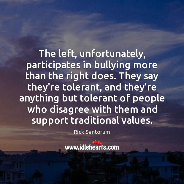 The left, unfortunately, participates in bullying more than the right does. They Rick Santorum Picture Quote