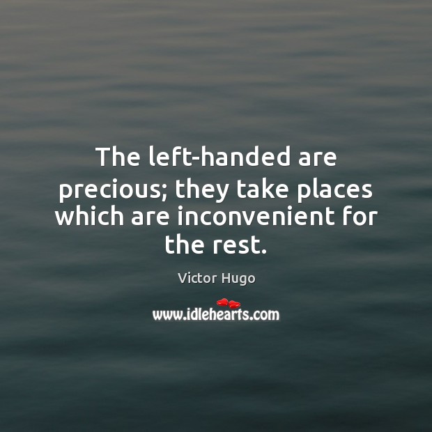 The left-handed are precious; they take places which are inconvenient for the rest. Victor Hugo Picture Quote