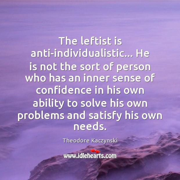 The leftist is anti-individualistic… He is not the sort of person who Theodore Kaczynski Picture Quote