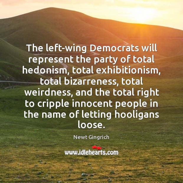 The left-wing Democrats will represent the party of total hedonism, total exhibitionism, Newt Gingrich Picture Quote