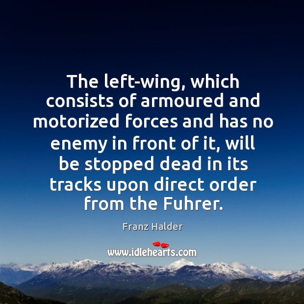 The left-wing, which consists of armoured and motorized forces and has no enemy in front of it Franz Halder Picture Quote