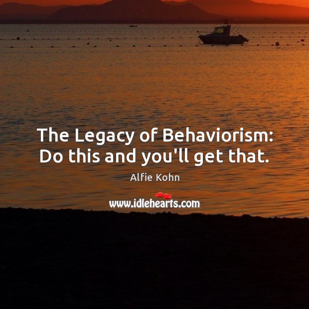 The Legacy of Behaviorism: Do this and you’ll get that. Image