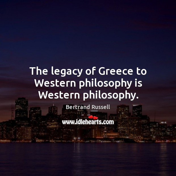 The legacy of Greece to Western philosophy is Western philosophy. Bertrand Russell Picture Quote