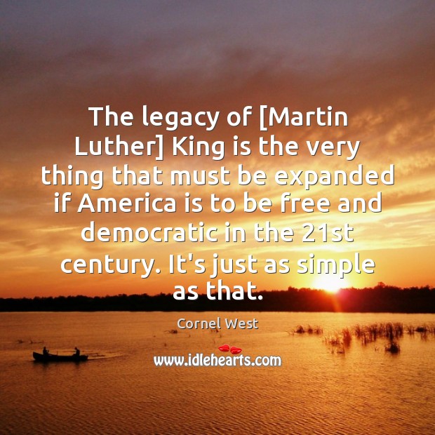 The legacy of [Martin Luther] King is the very thing that must Cornel West Picture Quote