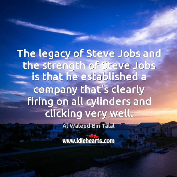 The legacy of steve jobs and the strength of steve jobs is that he established a Al Waleed Bin Talal Picture Quote