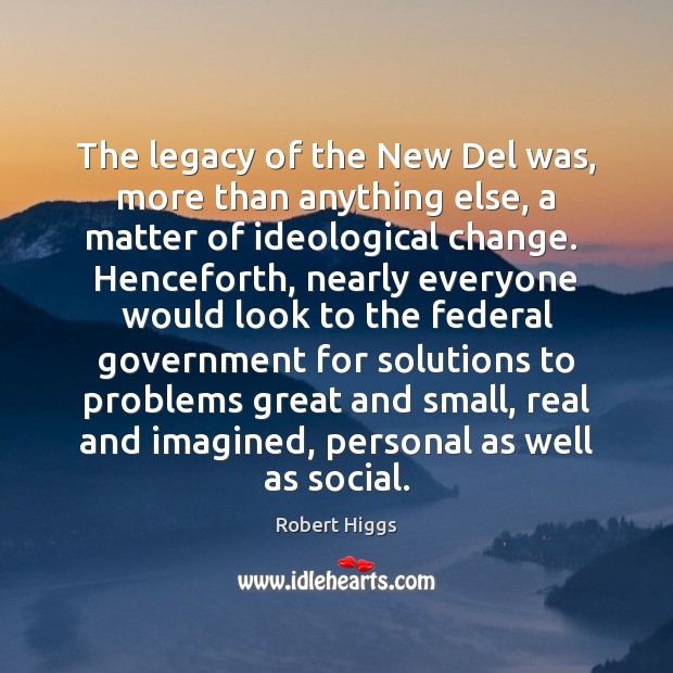 The legacy of the New Del was, more than anything else, a Robert Higgs Picture Quote
