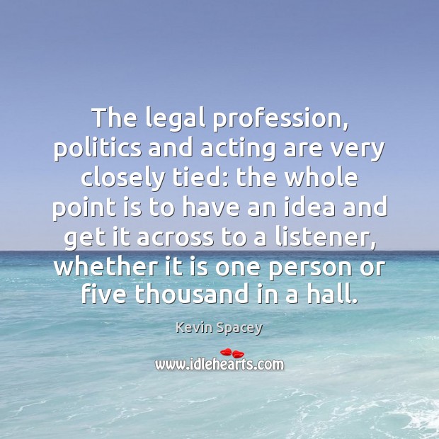 The legal profession, politics and acting are very closely tied: the whole Kevin Spacey Picture Quote