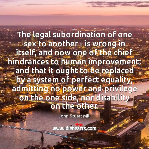 The legal subordination of one sex to another – is wrong in John Stuart Mill Picture Quote