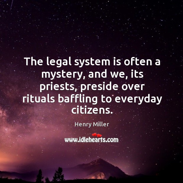The legal system is often a mystery, and we, its priests, preside over rituals baffling to everyday citizens. Henry Miller Picture Quote