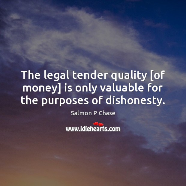 The legal tender quality [of money] is only valuable for the purposes of dishonesty. Legal Quotes Image