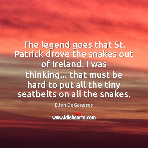 The legend goes that St. Patrick drove the snakes out of Ireland. Ellen DeGeneres Picture Quote