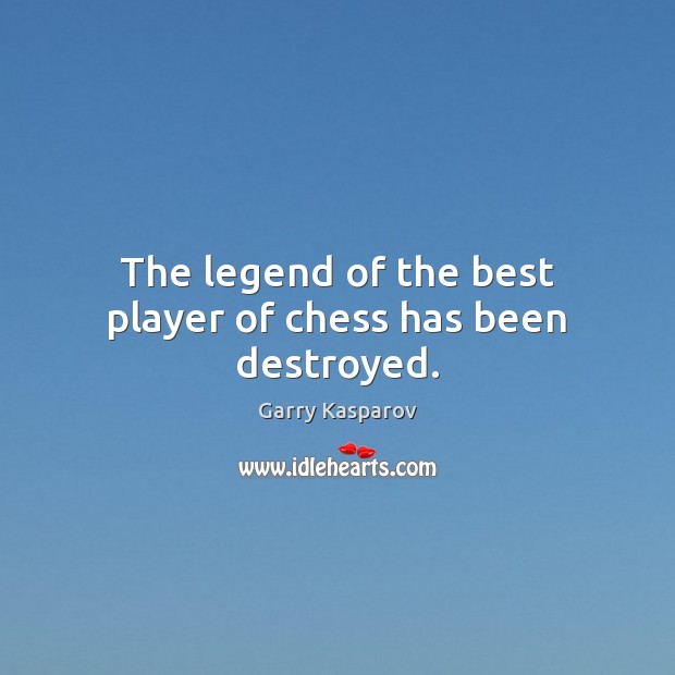 The legend of the best player of chess has been destroyed. Garry Kasparov Picture Quote