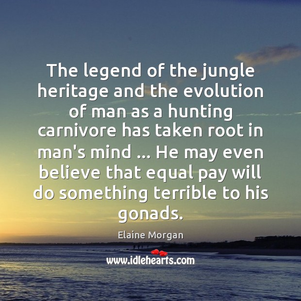 The legend of the jungle heritage and the evolution of man as Elaine Morgan Picture Quote