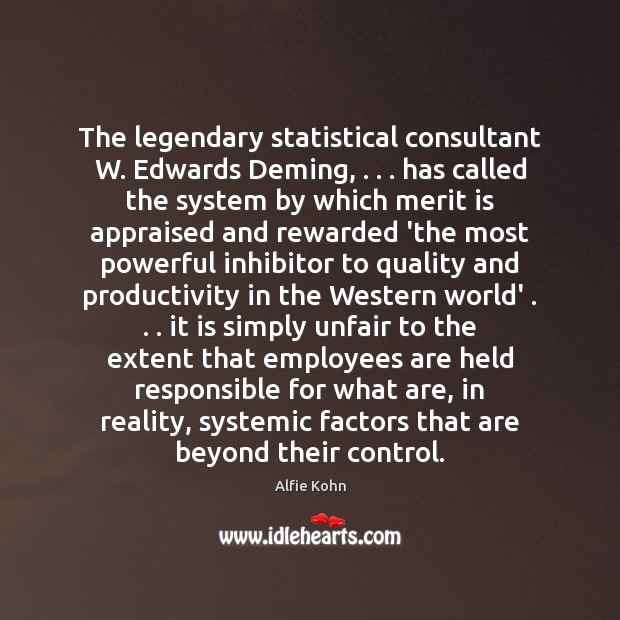 The legendary statistical consultant W. Edwards Deming, . . . has called the system by Alfie Kohn Picture Quote