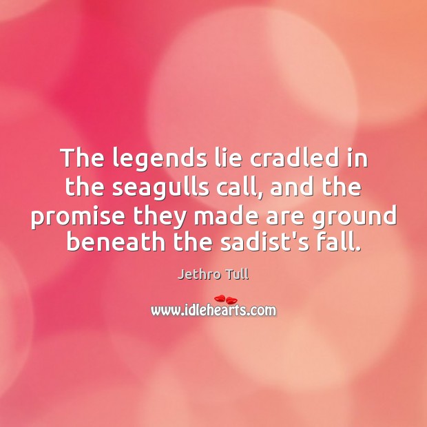 The legends lie cradled in the seagulls call, and the promise they Jethro Tull Picture Quote