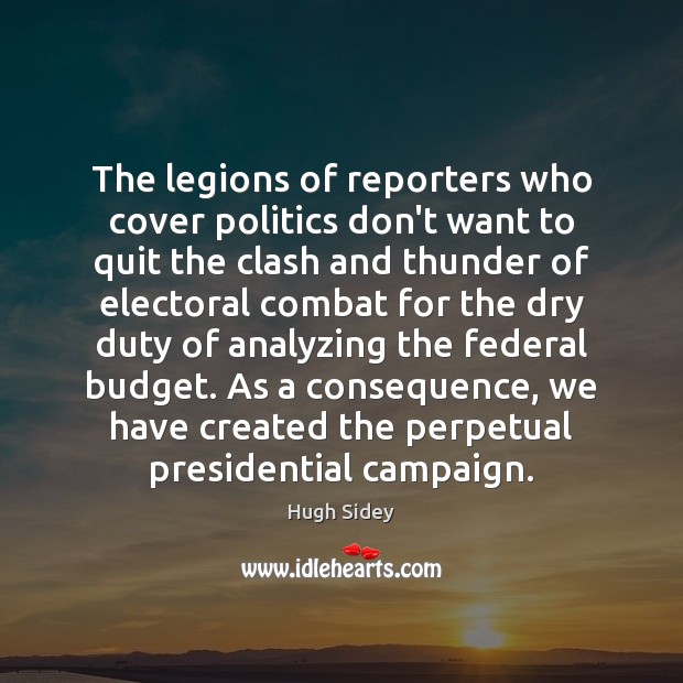 The legions of reporters who cover politics don’t want to quit the Hugh Sidey Picture Quote