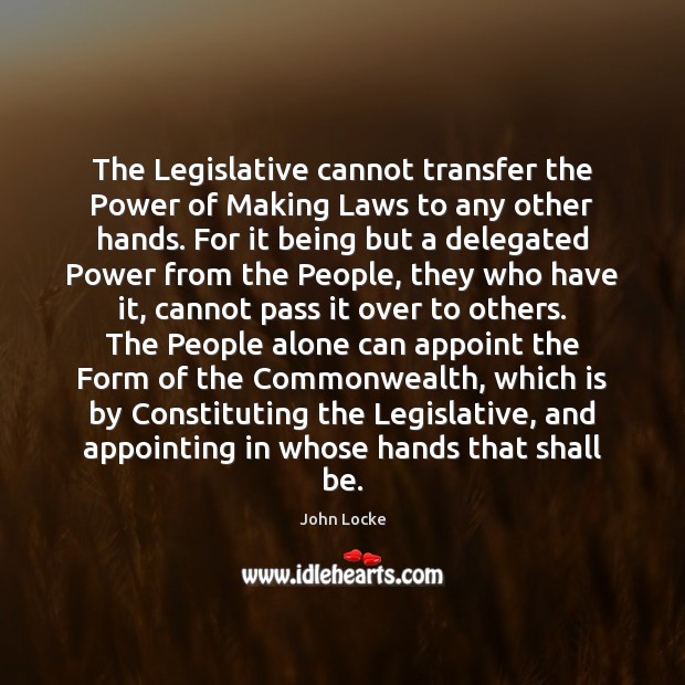The Legislative cannot transfer the Power of Making Laws to any other John Locke Picture Quote