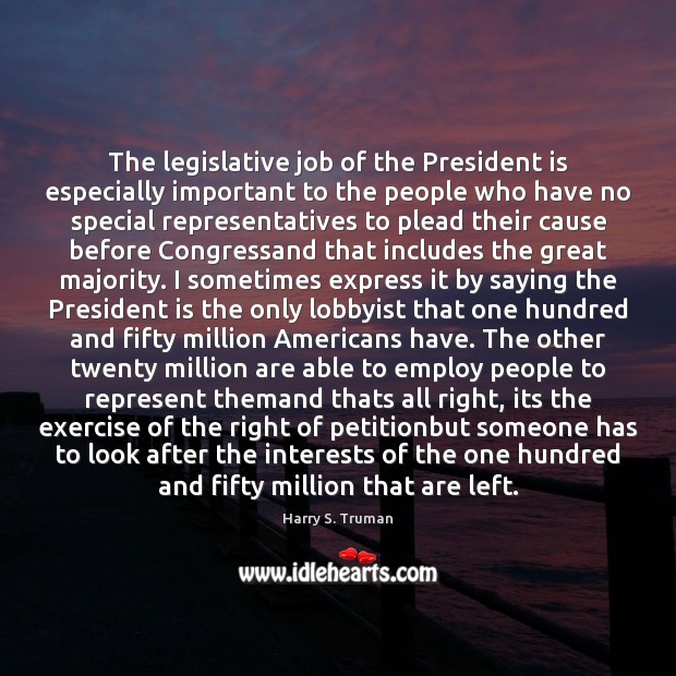 The legislative job of the President is especially important to the people Harry S. Truman Picture Quote