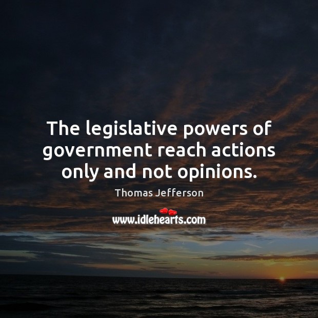 The legislative powers of government reach actions only and not opinions. Thomas Jefferson Picture Quote