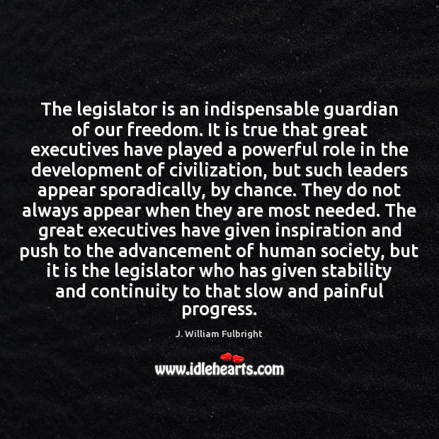 The legislator is an indispensable guardian of our freedom. It is true J. William Fulbright Picture Quote